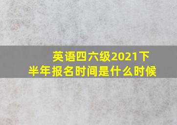 英语四六级2021下半年报名时间是什么时候