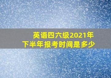 英语四六级2021年下半年报考时间是多少