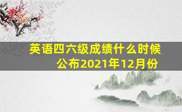 英语四六级成绩什么时候公布2021年12月份