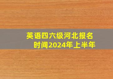 英语四六级河北报名时间2024年上半年