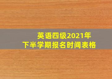 英语四级2021年下半学期报名时间表格