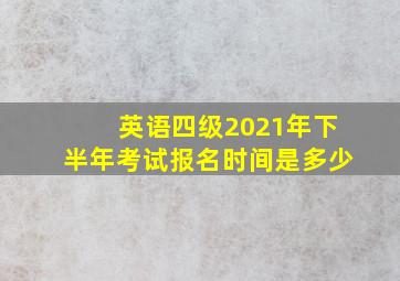 英语四级2021年下半年考试报名时间是多少