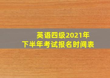 英语四级2021年下半年考试报名时间表