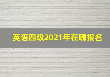 英语四级2021年在哪报名