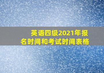 英语四级2021年报名时间和考试时间表格