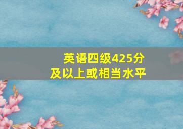 英语四级425分及以上或相当水平