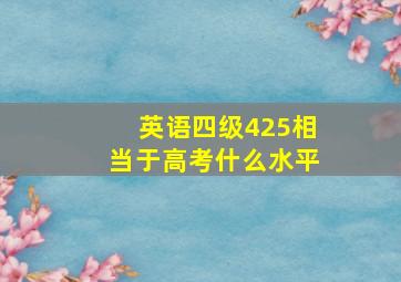 英语四级425相当于高考什么水平