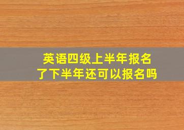 英语四级上半年报名了下半年还可以报名吗