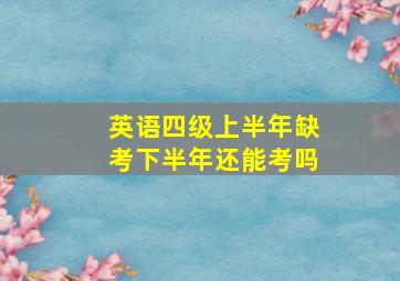 英语四级上半年缺考下半年还能考吗