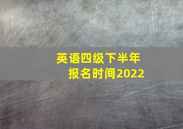 英语四级下半年报名时间2022