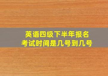 英语四级下半年报名考试时间是几号到几号