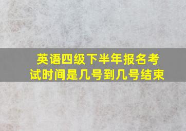 英语四级下半年报名考试时间是几号到几号结束