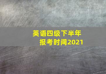 英语四级下半年报考时间2021