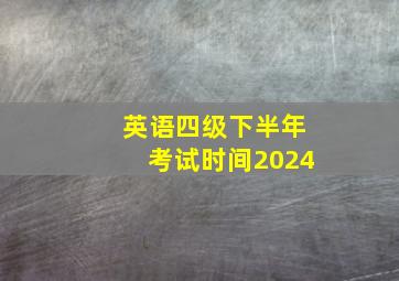 英语四级下半年考试时间2024