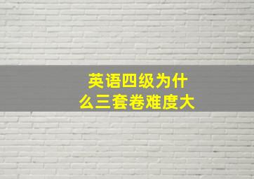 英语四级为什么三套卷难度大