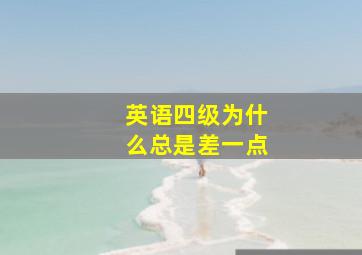 英语四级为什么总是差一点