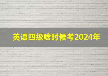 英语四级啥时候考2024年