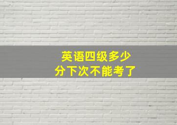 英语四级多少分下次不能考了