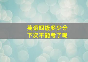 英语四级多少分下次不能考了呢