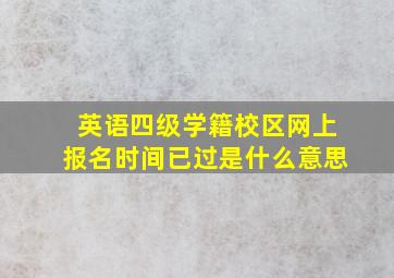 英语四级学籍校区网上报名时间已过是什么意思