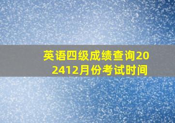 英语四级成绩查询202412月份考试时间