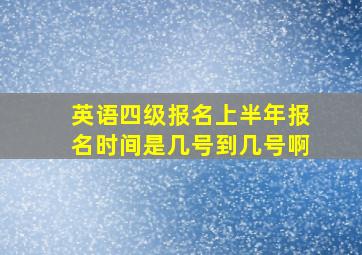 英语四级报名上半年报名时间是几号到几号啊