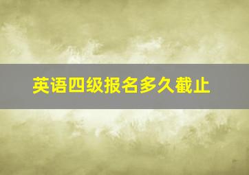 英语四级报名多久截止