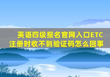 英语四级报名官网入口ETC注册时收不到验证码怎么回事