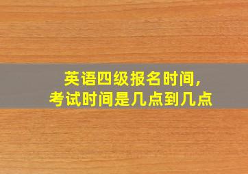 英语四级报名时间,考试时间是几点到几点