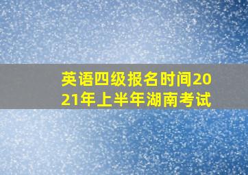 英语四级报名时间2021年上半年湖南考试