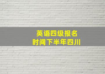 英语四级报名时间下半年四川