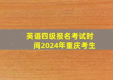 英语四级报名考试时间2024年重庆考生