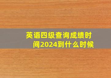 英语四级查询成绩时间2024到什么时候