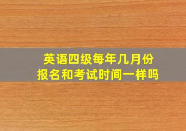 英语四级每年几月份报名和考试时间一样吗