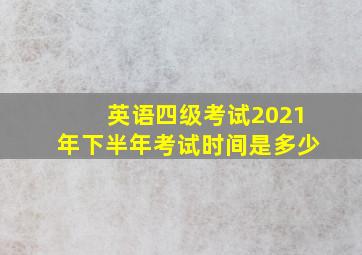 英语四级考试2021年下半年考试时间是多少