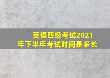 英语四级考试2021年下半年考试时间是多长