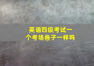 英语四级考试一个考场卷子一样吗