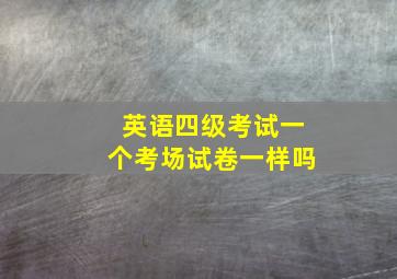 英语四级考试一个考场试卷一样吗