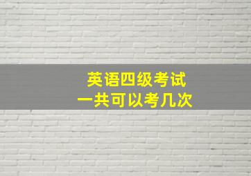 英语四级考试一共可以考几次