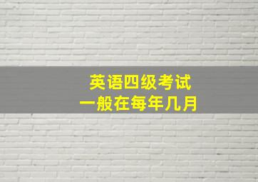 英语四级考试一般在每年几月