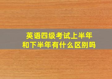 英语四级考试上半年和下半年有什么区别吗