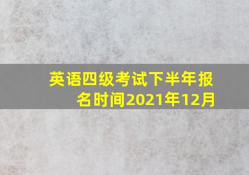 英语四级考试下半年报名时间2021年12月