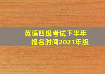 英语四级考试下半年报名时间2021年级