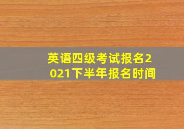 英语四级考试报名2021下半年报名时间