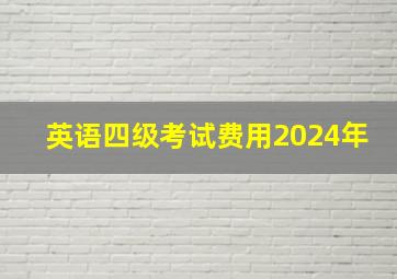 英语四级考试费用2024年