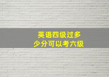 英语四级过多少分可以考六级