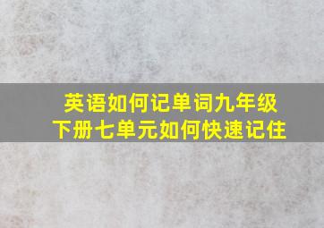 英语如何记单词九年级下册七单元如何快速记住