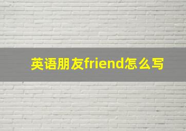 英语朋友friend怎么写