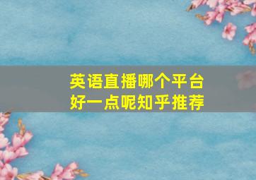 英语直播哪个平台好一点呢知乎推荐