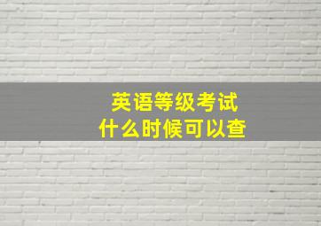 英语等级考试什么时候可以查